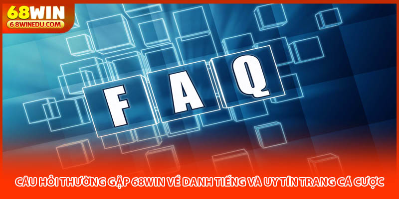 Câu hỏi thường gặp 68Win về danh tiếng và uy tín trang cá cược